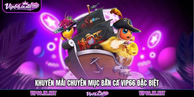 Khuyến mãi chuyên mục bắn cá VIP66 đặc biệt